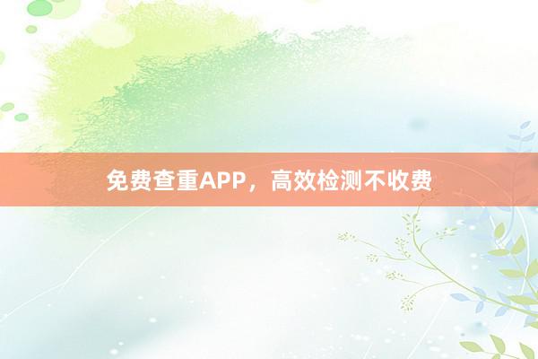 免费查重APP,高效检测不收费