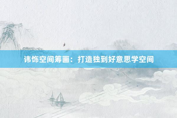 讳饰空间筹画：打造独到好意思学空间