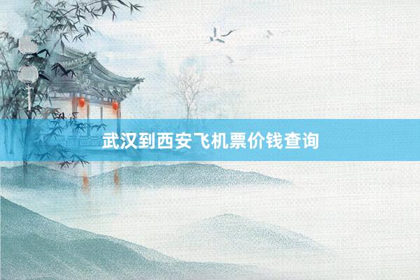 武汉到西安飞机票价钱查询