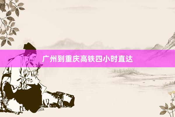 广州到重庆高铁四小时直达