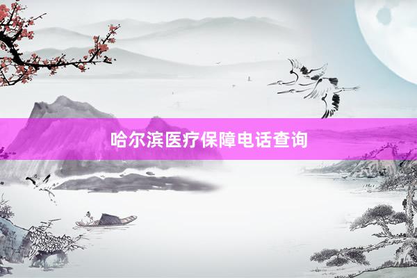 哈尔滨医疗保障电话查询
