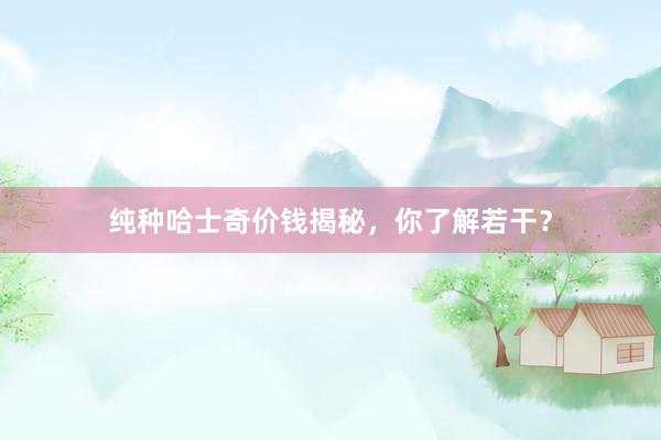 纯种哈士奇价钱揭秘，你了解若干？