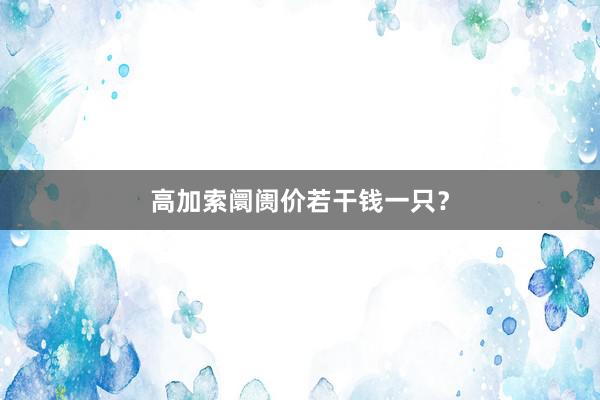 高加索阛阓价若干钱一只?